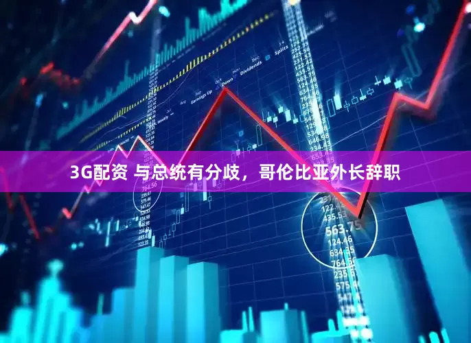 3G配资 与总统有分歧，哥伦比亚外长辞职