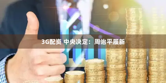 3G配资 中央决定：周治平履新