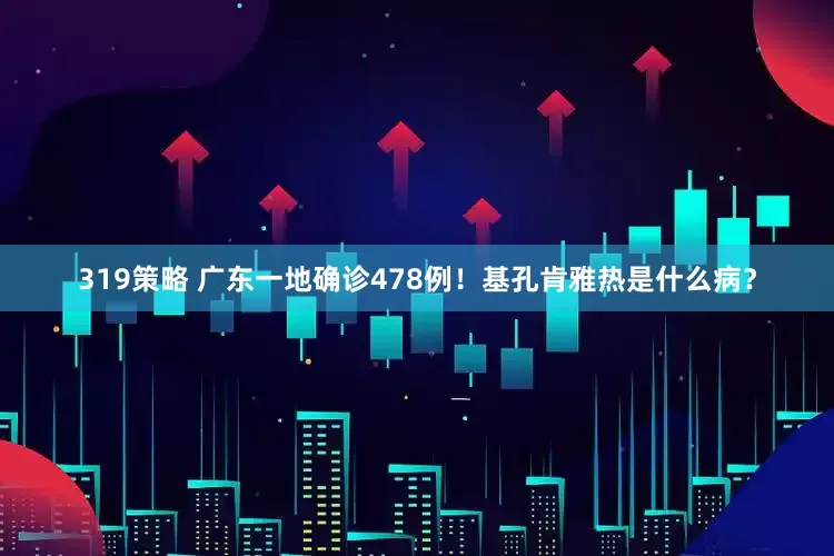 319策略 广东一地确诊478例！基孔肯雅热是什么病？