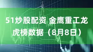 51炒股配资 金鹰重工龙虎榜数据（8月8日）