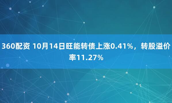 360配资 10月14日旺能转债上涨0.41%，转股溢价率11.27%