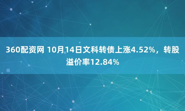 360配资网 10月14日文科转债上涨4.52%，转股溢价率12.84%